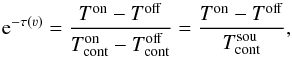 \begin{equation} {\rm e}^{-\tau(\varv)}= \frac{T^\mathrm{on}-T^\mathrm{off}}{T_\mathrm{cont}^\mathrm{on}-T_\mathrm{cont}^\mathrm{off}} = \frac{T^\mathrm{on}-T^\mathrm{off}}{T_\mathrm{cont}^\mathrm{sou}}\label{eq:tau}, \end{equation}