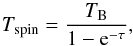 \begin{equation} T_\mathrm{spin}=\frac{T_\mathrm{B}}{1- {\rm e}^{-\tau} }\label{eq:tspin}, \end{equation}