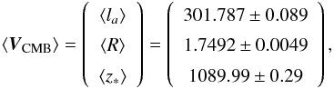 \begin{equation} \langle \boldsymbol{V}_{\rm CMB}\rangle=\left( \begin{array}{c} \langle l_a \rangle \\ \langle R \rangle \\ \langle z_* \rangle \end{array} \right) = \left( \begin{array}{c} 301.787 \pm 0.089 \\ 1.7492 \pm 0.0049 \\ 1089.99 \pm 0.29 \end{array} \right), \end{equation}
