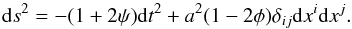 \begin{equation} {\rm d}s^2=-(1+2\psi){\rm d}t^2+a^2(1-2\phi)\delta_{ij}{\rm d}x^i{\rm d}x^j. \end{equation}