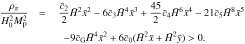 \begin{eqnarray} \label{eq:rhopi} \frac{\rho_{\pi}}{H_0^2 M_{\rm P}^2} & =\ &\frac{\bar c_2}{2}\h^2\x^2 - 6\bar c_3\h^4\x^3 + \frac{45}{2}\bar c_4\h^6\x^4 - 21 \bar c_5\h^8\x^5 \notag \\ &&\ \ -9\bar c_{\rm G} \h^4\x^2 + 6\bar c_0(\h^2 \x + \h^2 \y)> 0 . \end{eqnarray}