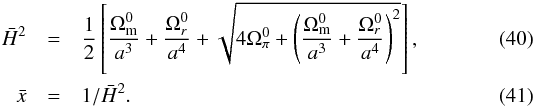 \begin{eqnarray} \h^2 & =& \frac{1}{2}\left[\frac{\Omega_{\rm m}^0}{a^3}+\frac{\Omega_r^0}{a^4} + \sqrt{4\Omega_\pi^0+\left(\frac{\Omega_{\rm m}^0}{a^3}+\frac{\Omega_r^0}{a^4}\right)^2}\right]\label{eq:htracker}, \\ \x & =& 1/\h^2.\label{eq:xtracker} \end{eqnarray}