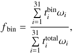 \begin{equation} f\mathrm{_{bin}}=\frac{ \sum \limits^{31}_{i=1} t_{i}^{\mathrm{bin}} \omega_{i}} {\sum \limits^{31}_{i=1} t_{i}^{\mathrm{total}}\omega_{i}}, \label{eq:1} \end{equation}