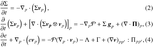 \begin{eqnarray} \label{cont} &&\frac{{\partial \Sigma }}{{\partial t}} = - \nabla_p \cdot \left( \Sigma \bl{v}_p \right), \label{mom}\\ &&\frac{\partial}{\partial t} \left( \Sigma \bl{v}_p \right) + \left[ \nabla \cdot \left( \Sigma \bl{v_p} \otimes \bl{v}_p \right) \right]_p = - \nabla_p {\cal P} + \Sigma \, \bl{g}_p + (\nabla \cdot \mathbf{\Pi})_p, \label{energ} \\ &&\frac{\partial e}{\partial t} +\nabla_p \cdot \left( e \bl{v}_p \right) = -{\cal P} (\nabla_p \cdot \bl{v}_{p}) -\Lambda +\Gamma + \left(\nabla \bl{v}\right)_{pp^\prime}:\Pi_{pp^\prime}, \end{eqnarray}