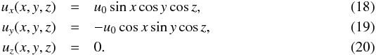 \begin{eqnarray} u_x(x,y,z) &=& u_0 \sin x \cos y \cos z,\\ u_y(x,y,z) &=& - u_0 \cos x \sin y \cos z,\\ u_z(x,y,z) & =& 0. \end{eqnarray}