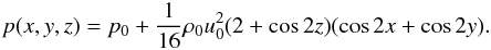 \begin{eqnarray} p(x,y,z) = p_0 + \frac{1}{16} \rho_0 u_0^2 (2 + \cos 2z)(\cos 2x + \cos 2y). \end{eqnarray}