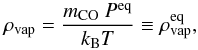 \begin{equation} \rho_\mathrm{vap} = \frac{m_\mathrm{CO}\ P^\mathrm{eq}}{k_\mathrm{B}T} \equiv \rho_\mathrm{vap}^\mathrm{eq}, \end{equation}