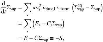 \begin{eqnarray} \begin{split} \frac{\mathrm{d}}{\mathrm{d}t} \Sigma_\mathrm{vap} &= \sum_i \pi a_i^2\ n_\mathrm{dust, i}\ v_\mathrm{therm}\ \left( \Sigma_\mathrm{vap}^\mathrm{eq} - \Sigma_\mathrm{vap} \right) \\ &= \sum\limits_i \left( E_i - C_i \Sigma_\mathrm{vap} \right) \\ &= E - C \Sigma_\mathrm{vap} \equiv -S, \label{eqnSigmaVapPart} \end{split} \end{eqnarray}
