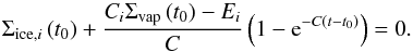 \begin{equation} \Sigma_{\mathrm{ice},i} \left( t_0 \right) + \frac{C_i \Sigma_\mathrm{vap} \left( t_0 \right)-E_i}{C} \left( 1-{\rm e}^{-C\left( t-t_0 \right)} \right) = 0. \label{eqnSigmaIceRoot} \end{equation}