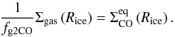 \begin{equation} \frac{1}{f_\mathrm{g2CO}} \Sigma_\mathrm{gas} \left( R_\mathrm{ice} \right) = \Sigma_\mathrm{CO}^\mathrm{eq} \left( R_\mathrm{ice} \right). \end{equation}