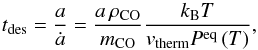 \begin{equation} t_\mathrm{des} = \frac{a}{\dot{a}} = \frac{a\,\rho_\mathrm{CO}}{m_\mathrm{CO}}\frac{k_\mathrm{B} T}{v_\mathrm{therm} P^\mathrm{eq}\left(T\right)}, \end{equation}