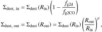 \begin{eqnarray} \begin{aligned} \Sigma_\mathrm{dust,\ in} &= \Sigma_\mathrm{dust}\left(R_\mathrm{in}\right) \left(1-\frac{f_\mathrm{g2d}}{f_\mathrm{g2CO}}\right) \\ \Sigma_\mathrm{dust,\ out} &= \Sigma_\mathrm{dust}\left(R_\mathrm{out}\right) = \Sigma_\mathrm{dust}\left(R_\mathrm{in}\right) \left(\frac{R_\mathrm{out}}{R_\mathrm{in}}\right)^{p}, \end{aligned} \end{eqnarray}