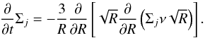 \begin{equation} \frac{\partial}{\partial t} \Sigma_j = -\frac{3}{R}\frac{\partial}{\partial R} \left[ \sqrt{R} \frac{\partial}{\partial R} \left( \Sigma_j \nu \sqrt{R} \right) \right]. \label{eqnViscAccr} \end{equation}