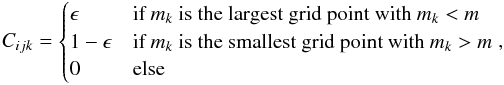 \appendix \setcounter{section}{1} \begin{equation} C_{ijk} = \begin{cases} \epsilon & \text{if } m_k \text{ is the largest grid point with } m_k < m \\ 1 - \epsilon & \text{if } m_k \text{ is the smallest grid point with } m_k > m \\ 0 & \text{else} \end{cases} , \end{equation}