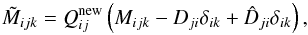 \appendix \setcounter{section}{1} \begin{equation} \tilde{M}_{ijk} = Q^\mathrm{new}_{ij} \left( M_{ijk} - D_{ji} \delta_{ik} + \hat{D}_{ji} \delta_{ik} \right), \end{equation}