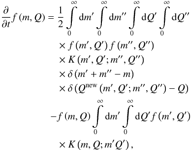 \begin{eqnarray} \begin{split} \frac{\partial}{\partial t} f \left( m, Q \right) =\ & \frac{1}{2} \int\limits_0^\infty \mathrm{d}m' \int\limits_0^\infty \mathrm{d}m'' \int\limits_0^\infty \mathrm{d}Q' \int\limits_0^\infty \mathrm{d}Q'' \\ & \times f \left( m', Q' \right) f \left( m'', Q'' \right) \\ & \times K \left( m', Q'; m'', Q'' \right) \\ & \times \delta \left( m' + m'' - m \right) \\ & \times \delta \left( Q^\mathrm{new} \left( m', Q'; m'', Q'' \right) - Q \right) \\ - & f \left( m, Q \right) \int\limits_0^\infty \mathrm{d}m' \int\limits_0^\infty \mathrm{d}Q' f \left( m', Q' \right) \\ & \times K \left( m, Q; m' Q' \right), \end{split} \label{eqnSmolu2D} \end{eqnarray}