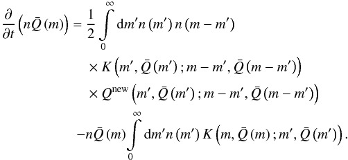 \begin{eqnarray} \begin{split} \frac{\partial}{\partial t} \left( n\bar{Q} \left( m \right) \right) =\ & \frac{1}{2} \int\limits_0^\infty \mathrm{d}m' n \left( m' \right) n \left( m - m' \right) \\ & \times K \left( m', \bar{Q} \left( m' \right); m - m', \bar{Q} \left( m - m' \right) \right) \\ & \times Q^\mathrm{new} \left( m', \bar{Q} \left( m' \right); m - m', \bar{Q} \left( m - m' \right) \right) \\ -& n\bar{Q} \left( m \right)\! \int\limits_0^\infty \mathrm{d}m' n \left( m' \right) K \left( m, \bar{Q} \left( m \right); m', \bar{Q} \left( m' \right) \right). \end{split} \label{eqnSmoluNq} \end{eqnarray}