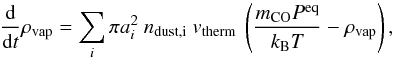 \begin{equation} \frac{\mathrm{d}}{\mathrm{d}t} \rho_\mathrm{vap} = \sum_i \pi a_i^2\ n_\mathrm{dust, i}\ v_\mathrm{therm}\ \left( \frac{m_\mathrm{CO} P^\mathrm{eq}}{k_\mathrm{B}T} - \rho_\mathrm{vap} \right), \label{eqnHertzKnudsenRho} \end{equation}