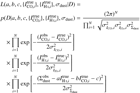 \begin{eqnarray} && L(a,b,c,\{\icoi^{\rm true}\},\{\ihii^{\rm true}\},\sigma_{\rm dust}|D) = \notag \\ && p(D|a,b,c,\{\icoi^{\rm true}\},\{\ihii^{\rm true}\},\sigma_{\rm dust}) = \frac{(2\pi)^N}{\prod_{i=1}^N \sqrt{\sigma_{\ico,i}^2 \sigma_{\ihi, i}^2 \sigma_{\Sdust}^2} } \notag\\ &&\quad \times \prod_{i=1}^N \exp \left[ - \frac{(\icoi^{\rm obs}-\icoi^{\rm true})^2}{2 \sigma_{\ico,i}^2} \right] \notag \\ &&\quad \times \prod_{i=1}^N \exp \left[ - \frac{ (\ihii^{\rm obs}-\ihii^{\rm true})^2}{2 \sigma_{\ihi, i}^2} \right] \notag \\ &&\quad \times \prod_{i=1}^N \exp \left[ - \frac{ (\Sdust^{\rm obs} - a \ihii^{\rm true} - b \icoi^{\rm true} - c )^2}{2 \sigma_{\Sdust}^2} \right] \label{eq.likelihood} \end{eqnarray}