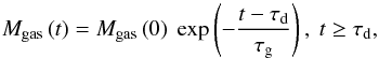 \begin{equation} M_\mathrm{gas}\left(t\right)= M_\mathrm{gas}\left(0\right) ~ \exp \left( - \frac{t-\tau_\mathrm{d}}{\tau_\mathrm{g}} \right) , ~ t \geq \tau_\mathrm{d}, \label{eq:mgas} \end{equation}
