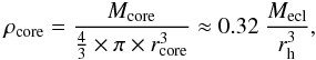 \begin{eqnarray*} \rho_\mathrm{core} = \frac{M_\mathrm{core}}{\frac{4}{3} \times \pi \times r_\mathrm{core}^{3}} \approx 0.32 ~ \frac{M_\mathrm{ecl}}{r_\mathrm{h}^{3}} , \end{eqnarray*}