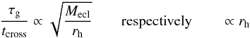 \begin{eqnarray*} \frac{\tau_\mathrm{g}}{t_\mathrm{cross}} \propto \sqrt{\frac{M_\mathrm{ecl}}{r_\mathrm{h}}}\qquad \text{respectively}\qquad\propto r_\mathrm{h} \end{eqnarray*}