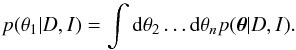 \begin{equation} p(\theta_1|D,I) = \int \mathrm{d}\theta_2 \ldots \mathrm{d}\theta_{n} p(\boldsymbol{\theta}|D,I). \end{equation}