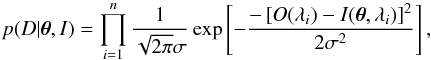 \begin{equation} p(D|\boldsymbol{\theta},I) = \prod_{i=1}^n \frac{1}{\sqrt{2\pi}\sigma} \exp\left[ -\frac{-\left[O(\lambda_i) - I(\boldsymbol{\theta},\lambda_i)\right]^2}{2\sigma^2} \right], \label{eq:bayes2} \end{equation}