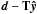 \hbox{$\vec{d} - \b{T}\bh{y}$}