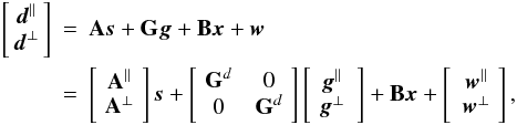 \begin{eqnarray} \left[\!\! \begin{array}[c]{c} \vec{d}^{\parallel}\\ \vec{d}^{\bot} \end{array} \!\!\right]\!\!\! &= &\!\!\! \b{A} \vec{s} + \b{G} \vec{g} + \b{B} \vec{x} + \vec{w}\nonumber\\ &= &\!\!\! \left[\! \begin{array}[c]{c} \b{A}^\parallel\\ \b{A}^\bot \end{array} \!\right] \vec{s} + \left[ \!\begin{array}{cc} \b{G}^d & {0}\\ {0} & \b{G}^d \end{array} \!\right] \left[ \!\begin{array}[c]{c} \vec{g}^{\parallel}\\ \vec{g}^{\bot} \end{array} \right] + \b{B} \vec{x} + \left[ \begin{array}[c]{c} \vec{w}^{\parallel}\\ \vec{w}^{\bot} \end{array} \!\right], \label{dataModeTopBottom} \end{eqnarray}