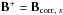 \hbox{$\b{B}^+ = \b{B}_{{\rm corr},\; s}$}