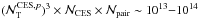 \hbox{$(\N{\mathrm{T}}^{{\rm CES},p})^3 \times \N{\mathrm{CES}} \times \N{\mathrm{pair}} \sim 10^{13}{-}10^{14}$}