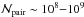 \hbox{$\N{\mathrm{pair}} \sim10^{8}{-}10^{9}$}