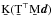 \hbox{$\b{K} (\b{T}^\T \b{M} \vec{d})$}