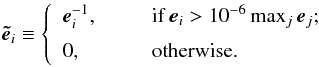\begin{eqnarray} \vec{\tilde e}_i \equiv \left\{ \begin{array}{l l}\medskip \vec{e}_i^{-1}, & \hbox{\ \ \ \ \ \ \ if }\vec{e}_i > 10^{-6} \max_j \vec{e}_j;\\ 0, & \hbox{\ \ \ \ \ \ \ otherwise.} \end{array} \right. \end{eqnarray}