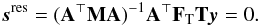 \begin{eqnarray} \vec{s}^\text{res} = (\b{A}^\T \b{M} \b{A})^{-1} \b{A}^\T \F{T}\b{T} \vec{y} = 0. \end{eqnarray}