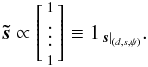 \appendix \setcounter{section}{1} \begin{eqnarray} \vec{\tilde s} \propto \left[ \begin{smallmatrix} 1\\ \smallskip \vdots\\ 1 \end{smallmatrix} \right] \equiv {1}_{\left.\vec{s}\right|_{\left(d, s, \psi\right)}}. \end{eqnarray}