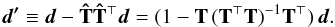 \begin{eqnarray} \vec{d'} \equiv \vec{d} - \b{\hat T}\b{\hat T}^\T\vec{d} = ( {1} - \b{T}\,(\b{T}^\T\b{T})^{-1}\b{T}^\T)\,\vec{d}. \label{eq:simpleFiltering} \end{eqnarray}