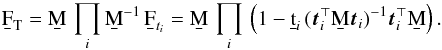 \begin{eqnarray} \F{T} = \b{M} \, \prod_i \b{M}^{-1}\,\b{F}_{{t}_i} = \b{M} \, \prod_i \, \left({1} - \b{t}_i\,(\vec{t}_i^\T\b{M}\vec{t}_i)^{-1}\vec{t}_i^\T\b{M}\right). \end{eqnarray}