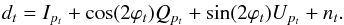 \begin{eqnarray} d_t = I_{p_t} + \cos (2\varphi_t) Q_{p_t} + \sin (2\varphi_t) U_{p_t} + n_t. \label{eq:data3stokes} \end{eqnarray}