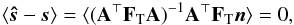 \begin{eqnarray} \langle \bh{s} - \vec{s}\rangle = \langle(\b{A}^\T \F{T} \b{A})^{-1} \b{A}^\T \F{T} \vec{n}\rangle = 0, \end{eqnarray}