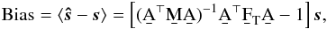 \begin{eqnarray} \text{Bias} = \langle \bh{s}-\vec{s} \rangle = \left[ (\AtNA)^{-1} \b{A}^\T \F{T} \b{A} - {1} \right] \vec{s}, \label{bias} \end{eqnarray}