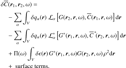 \begin{eqnarray} \begin{aligned} &\delta\overline{C}(\one,\two, \omega) = \\ & \quad - \sum_\alpha \int_V \delta q_\alpha(\br) \; \cL_\alpha\left[ G(\two,\br,\omega), \overline{C}(\one,\br,\omega)\right] \id \br \\ & \quad - \sum_\alpha \int_V \delta q_\alpha(\br) \; \cL_\alpha^*\left[ G^*(\one,\br,\omega), \overline{C}^{\,*}\!(\two,\br,\omega)\right] \id \br \\ & \quad + \Pi (\omega) \int_V \delta\epsilon (\br) \, G^*(\one,\br, \omega) G(\two,\br, \omega) \, \rho^2 \id\br \\ & \quad + \text{ surface terms}. \end{aligned} \end{eqnarray}