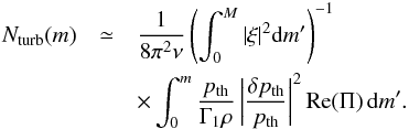 \begin{eqnarray} N_{\rm turb}(m)&\simeq&\frac{1}{8\pi^2\nu} \left(\int^M_0|\xi|^2{\rm d}m'\right)^{-1}\nonumber\\ &&\times\int^m_0\frac{p_{\rm th}}{\Gamma_1\rho} \left|\frac{\delta p_{\rm th}}{p_{\rm th}}\right|^2 {\rm Re}(\Pi)\,{\rm d}m'. \end{eqnarray}