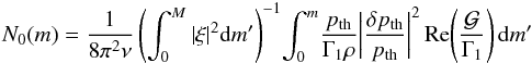 \begin{eqnarray} N_0(m)= \frac{1}{8\pi^2\nu}\left(\int^M_0|\xi|^2{\rm d}m'\right)^{-1} \!\int^m_0\! \frac{p_{\rm th}}{\Gamma_1\rho}\!\left|\frac{\delta p_{\rm th}}{p_{\rm th}}\right|^2 {\rm Re\!\left(\frac{\cal G}{\Gamma_1}\right)}\,{\rm d}m' \label{eq:N0} \end{eqnarray}