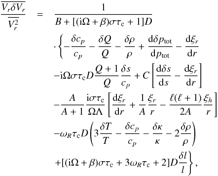 \appendix \setcounter{section}{1} \begin{eqnarray} \frac{\overline{V_r\delta V_r}}{\overline{V^2_r}} &=&\frac{1}{B+[({\rm i}\Omega+\beta)\sigma\tau_{\rm c}+1]D} \nonumber\\ &&\cdot\left\{-\frac{\delta c_p}{c_p}-\frac{\delta Q}{Q} - \frac{\delta\rho}{\rho} +\totdif{\delta p_{\rm tot}}{p_{\rm tot}} - \totdif{\xi_r}{r}\right. \nonumber\\ &&-{\rm i}\Omega\sigma\tau_{\rm c}D\frac{Q+1}{Q}\frac{\delta s}{c_p} +C\left[\totdif{\delta s}{s}-\totdif{\xi_r}{r}\right] \nonumber\\ &&-\frac{A}{A+1}\frac{{\rm i}\sigma\tau_{\rm c}}{\Omega\Lambda} \left[\totdif{\xi_r}{r}+\frac{1}{A}\frac{\xi_r}{r}-\frac{\ell(\ell+1)}{2A}\frac{\xi_h}{r}\right] \nonumber\\ &&-\omega_R\tau_{\rm c}D\left(3\frac{\delta T}{T}-\frac{\delta c_p}{c_p} -\frac{\delta\kappa}{\kappa}-2\frac{\delta\rho}{\rho}\right) \nonumber\\ &&\left.+[({\rm i}\Omega+\beta)\sigma\tau_{\rm c}+3\omega_R\tau_{\rm c}+2]D\frac{\delta l}{l}\right\}, \label{eq:dVr_nad} \end{eqnarray}