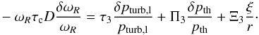 \appendix \setcounter{section}{2} \begin{eqnarray} -\omega_R\tau_{\rm c}D\frac{\delta\omega_R}{\omega_R}= \tau_3\frac{\delta p_{\rm turb,l}}{p_{\rm turb,l}}+\Pi_3\frac{\delta p_{\rm th}}{p_{\rm th}}+ \Xi_3\frac{\xi}{r}\cdot \label{eq:part3} \end{eqnarray}