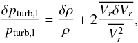 \begin{eqnarray} \frac{\delta p_{\rm turb,l}}{p_{\rm turb,l}}=\frac{\delta\rho}{\rho}+2\frac{\overline{V_r\delta V_r}}{\overline{V^2_r}}, \label{eq:dpturb} \end{eqnarray}