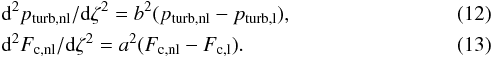 \begin{eqnarray} && {\rm d}^2p_{\rm turb,nl}/{\rm d}\zeta^2=b^2(p_{\rm turb,nl}-p_{\rm turb,l}), \label{eq:ptnl} \\ && {\rm d}^2F_{\rm c,nl}/{\rm d}\zeta^2=a^2(F_{\rm c,nl}-F_{\rm c,l}). \label{eq:fcnl} \end{eqnarray}