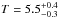 \hbox{$T=5.5_{-0.3}^{+0.4}$}